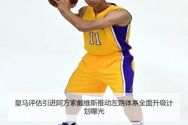 皇马评估引进阿方索戴维斯推动左路体系全面升级计划曝光