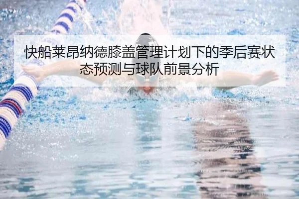 快船莱昂纳德膝盖管理计划下的季后赛状态预测与球队前景分析